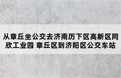 从章丘坐公交去济南历下区高新区同欣工业园 章丘区到济阳区公交车站